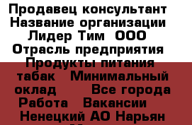 Продавец-консультант › Название организации ­ Лидер Тим, ООО › Отрасль предприятия ­ Продукты питания, табак › Минимальный оклад ­ 1 - Все города Работа » Вакансии   . Ненецкий АО,Нарьян-Мар г.